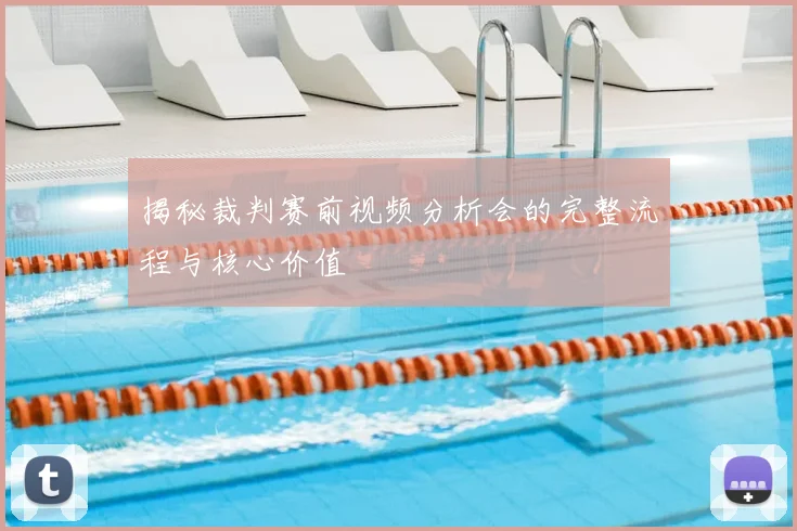 揭秘裁判赛前视频分析会的完整流程与核心价值