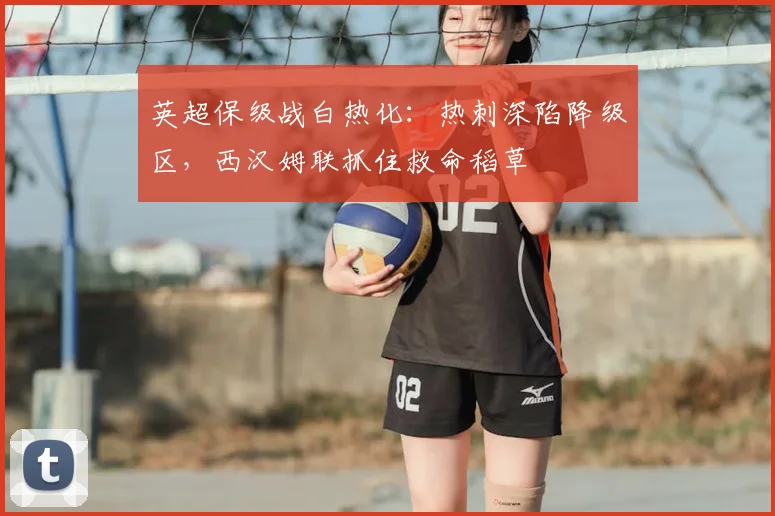 英超保级战白热化：热刺深陷降级区，西汉姆联抓住救命稻草
