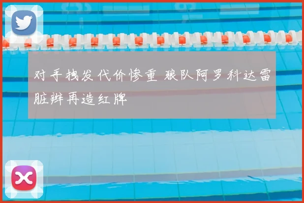 对手拽发代价惨重 狼队阿罗科达雷脏辫再造红牌