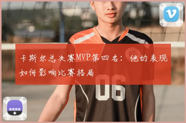 卡斯尔总决赛MVP第四名：他的表现如何影响比赛格局