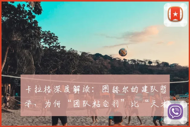 卡拉格深度解读：图赫尔的建队哲学，为何“团队粘合剂”比“天才球星”更重要？