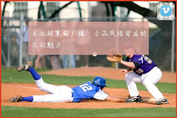 东北超赛前广播：小品风格背后的文化魅力
