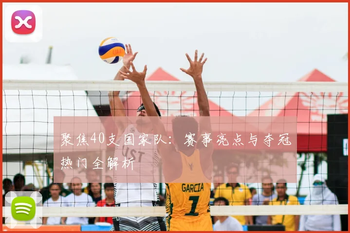 聚焦40支国家队：赛事亮点与夺冠热门全解析