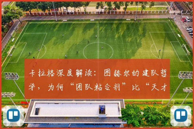 卡拉格深度解读：图赫尔的建队哲学，为何“团队粘合剂”比“天才球星”更重要？