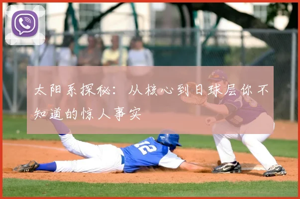 太阳系探秘：从核心到日球层你不知道的惊人事实