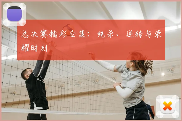 总决赛精彩合集：绝杀、逆转与荣耀时刻