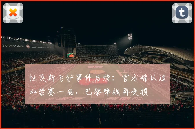 拉莫斯飞铲事件后续：官方确认追加禁赛一场，巴黎锋线再受损