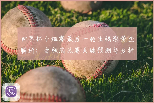 世界杯小组赛最后一轮出线形势全解析：晋级淘汰赛关键预测与分析