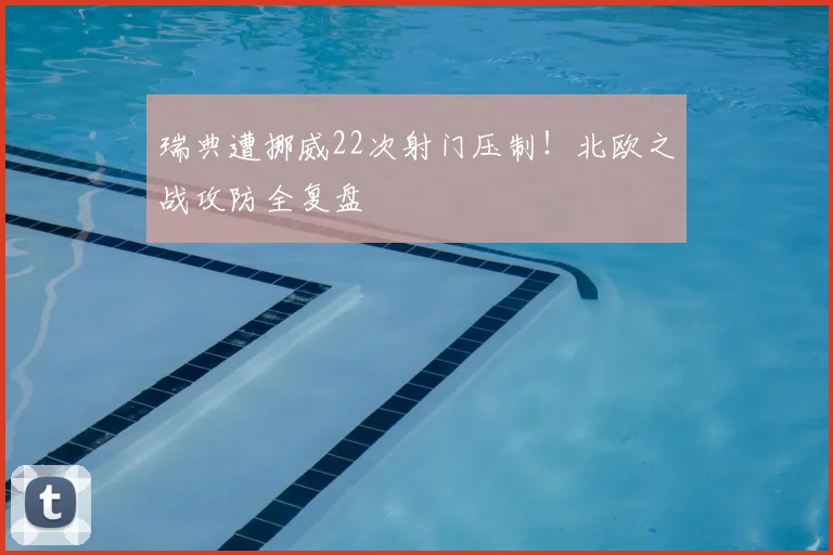 瑞典遭挪威22次射门压制！北欧之战攻防全复盘