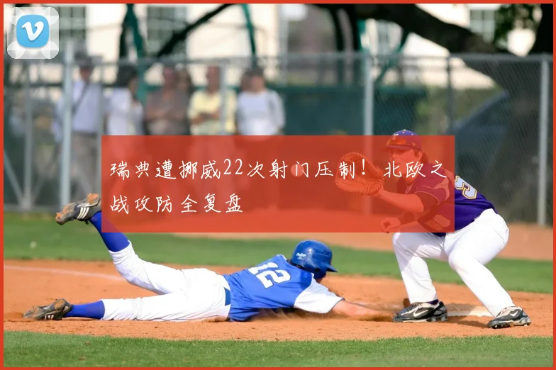瑞典遭挪威22次射门压制！北欧之战攻防全复盘
