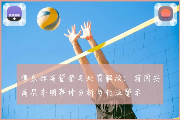 俱乐部高管禁足处罚解读：前国安高层李明事件分析与行业警示