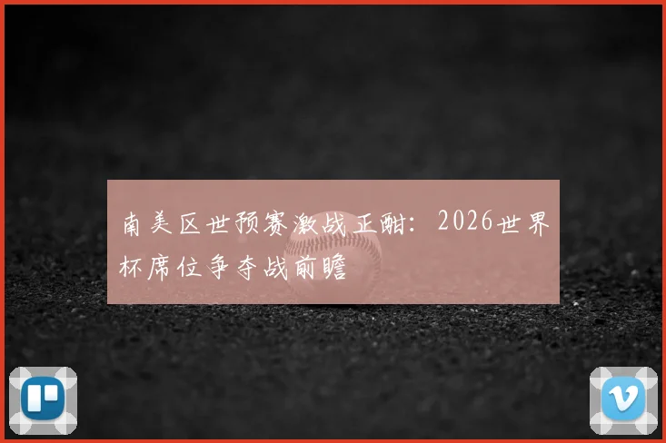 南美区世预赛激战正酣：2026世界杯席位争夺战前瞻