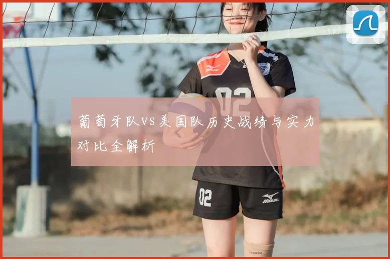 葡萄牙队vs美国队历史战绩与实力对比全解析
